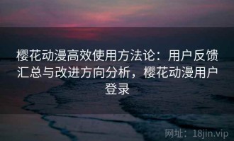 樱花动漫高效使用方法论：用户反馈汇总与改进方向分析，樱花动漫用户登录