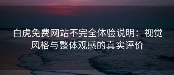 白虎免费网站不完全体验说明：视觉风格与整体观感的真实评价