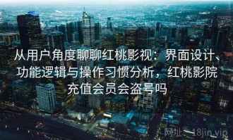 从用户角度聊聊红桃影视：界面设计、功能逻辑与操作习惯分析，红桃影院充值会员会盗号吗