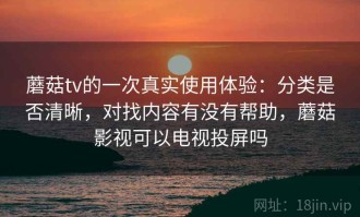 蘑菇tv的一次真实使用体验：分类是否清晰，对找内容有没有帮助，蘑菇影视可以电视投屏吗