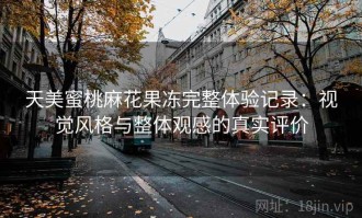 天美蜜桃麻花果冻完整体验记录：视觉风格与整体观感的真实评价