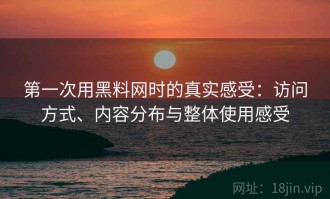 第一次用黑料网时的真实感受：访问方式、内容分布与整体使用感受