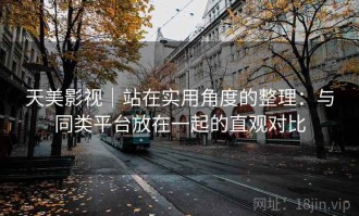 天美影视｜站在实用角度的整理：与同类平台放在一起的直观对比