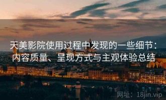 天美影院使用过程中发现的一些细节：内容质量、呈现方式与主观体验总结