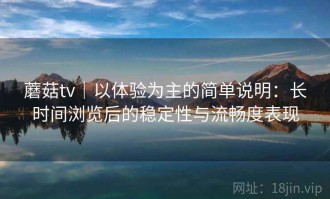 蘑菇tv｜以体验为主的简单说明：长时间浏览后的稳定性与流畅度表现