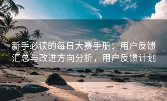 新手必读的每日大赛手册：用户反馈汇总与改进方向分析，用户反馈计划