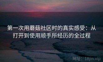 第一次用蘑菇社区时的真实感受：从打开到使用顺手所经历的全过程