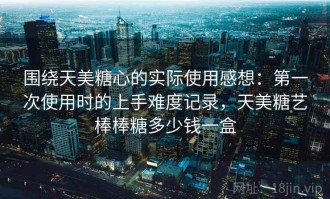 围绕天美糖心的实际使用感想：第一次使用时的上手难度记录，天美糖艺棒棒糖多少钱一盒