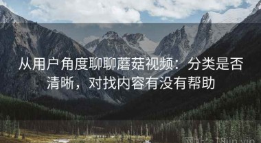 从用户角度聊聊蘑菇视频：分类是否清晰，对找内容有没有帮助