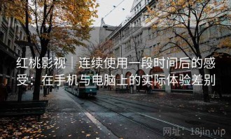 红桃影视｜连续使用一段时间后的感受：在手机与电脑上的实际体验差别