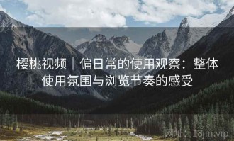 樱桃视频｜偏日常的使用观察：整体使用氛围与浏览节奏的感受