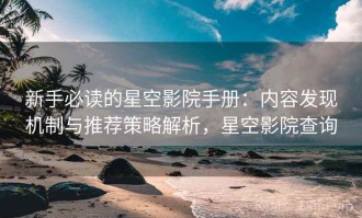 新手必读的星空影院手册：内容发现机制与推荐策略解析，星空影院查询