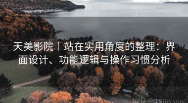 天美影院｜站在实用角度的整理：界面设计、功能逻辑与操作习惯分析