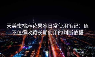 天美蜜桃麻花果冻日常使用笔记：值不值得收藏长期使用的判断依据