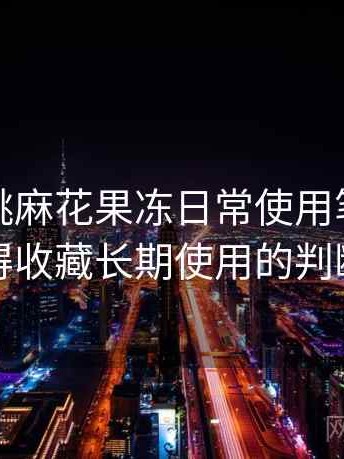 天美蜜桃麻花果冻日常使用笔记：值不值得收藏长期使用的判断依据