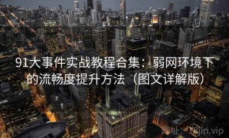 91大事件实战教程合集：弱网环境下的流畅度提升方法（图文详解版）