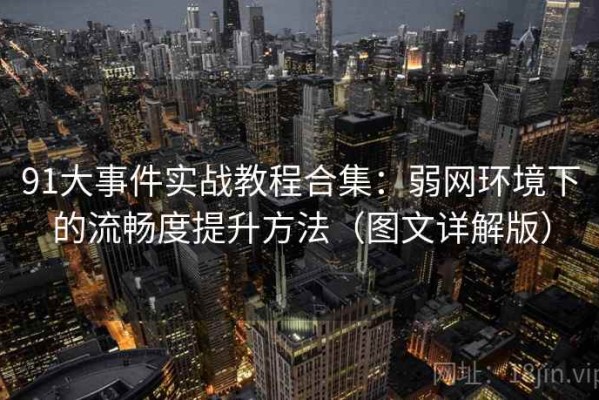 91大事件实战教程合集：弱网环境下的流畅度提升方法（图文详解版）