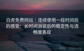 白虎免费网站｜连续使用一段时间后的感受：长时间浏览后的稳定性与流畅度表现