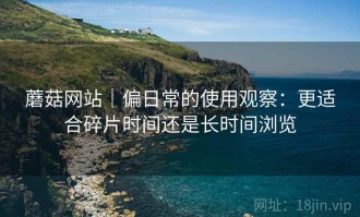 蘑菇网站｜偏日常的使用观察：更适合碎片时间还是长时间浏览
