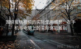 围绕蜜桃视频的实际使用感想：在手机与电脑上的实际体验差别