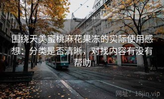 围绕天美蜜桃麻花果冻的实际使用感想：分类是否清晰，对找内容有没有帮助