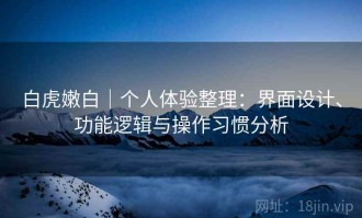 白虎嫩白｜个人体验整理：界面设计、功能逻辑与操作习惯分析