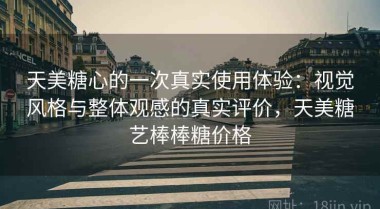 天美糖心的一次真实使用体验：视觉风格与整体观感的真实评价，天美糖艺棒棒糖价格