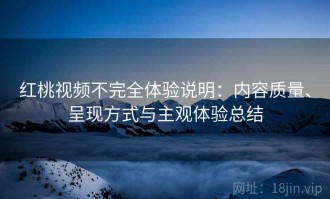 红桃视频不完全体验说明：内容质量、呈现方式与主观体验总结
