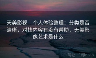 天美影视｜个人体验整理：分类是否清晰，对找内容有没有帮助，天美影像艺术是什么