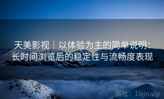 天美影视｜以体验为主的简单说明：长时间浏览后的稳定性与流畅度表现