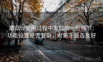蘑菇tv使用过程中发现的一些细节：功能设置是否复杂，对新手是否友好