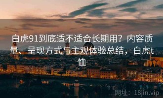 白虎91到底适不适合长期用？内容质量、呈现方式与主观体验总结，白虎t恤