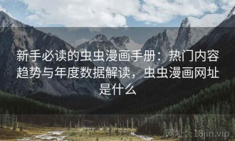新手必读的虫虫漫画手册：热门内容趋势与年度数据解读，虫虫漫画网址是什么