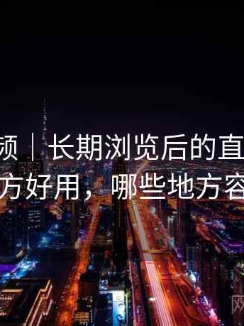 樱桃视频｜长期浏览后的直观印象：哪些地方好用，哪些地方容易踩坑