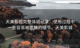 天美影视完整体验记录：使用过程中一些容易被忽略的细节，天美影城