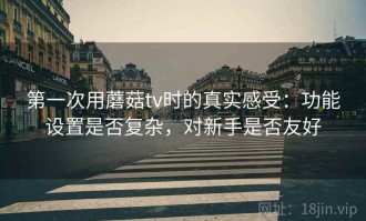 第一次用蘑菇tv时的真实感受：功能设置是否复杂，对新手是否友好