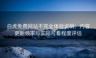 白虎免费网站不完全体验说明：内容更新频率与实际可看程度评估