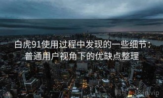白虎91使用过程中发现的一些细节：普通用户视角下的优缺点整理