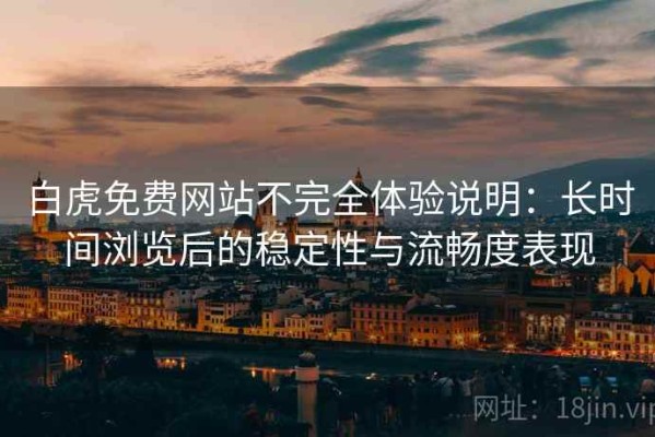 白虎免费网站不完全体验说明：长时间浏览后的稳定性与流畅度表现