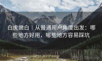 白虎嫩白｜从普通用户角度出发：哪些地方好用，哪些地方容易踩坑