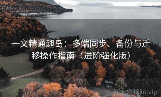 一文精通趣岛：多端同步、备份与迁移操作指南（进阶强化版）