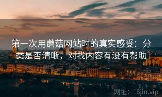 第一次用蘑菇网站时的真实感受：分类是否清晰，对找内容有没有帮助