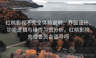 红桃影视不完全体验说明：界面设计、功能逻辑与操作习惯分析，红桃影院充值会员会盗号吗