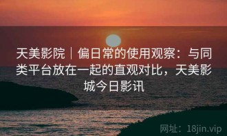 天美影院｜偏日常的使用观察：与同类平台放在一起的直观对比，天美影城今日影讯