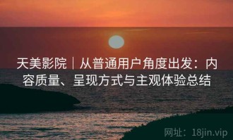 天美影院｜从普通用户角度出发：内容质量、呈现方式与主观体验总结