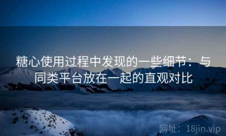 糖心使用过程中发现的一些细节：与同类平台放在一起的直观对比