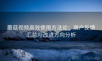 蘑菇视频高效使用方法论：用户反馈汇总与改进方向分析
