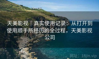天美影视｜真实使用记录：从打开到使用顺手所经历的全过程，天美影视公司