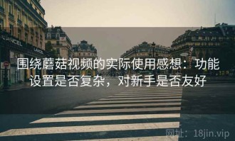 围绕蘑菇视频的实际使用感想：功能设置是否复杂，对新手是否友好