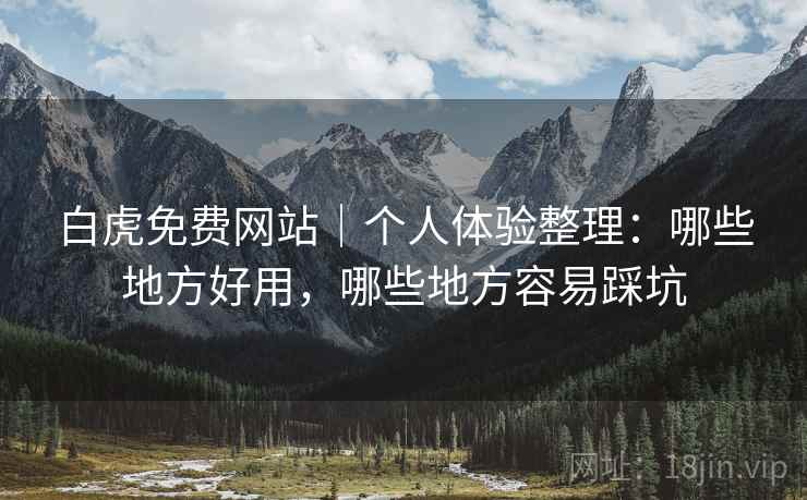 白虎免费网站｜个人体验整理：哪些地方好用，哪些地方容易踩坑
